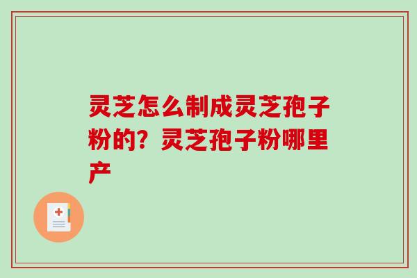 灵芝怎么制成灵芝孢子粉的？灵芝孢子粉哪里产