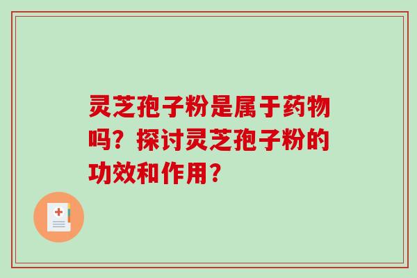 灵芝孢子粉是属于药物吗？探讨灵芝孢子粉的功效和作用？