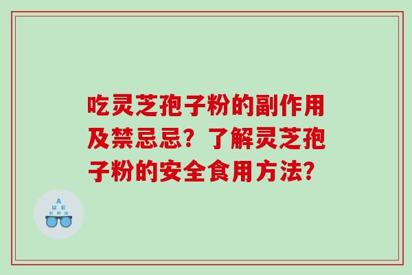 吃灵芝孢子粉的副作用及禁忌忌？了解灵芝孢子粉的安全食用方法？