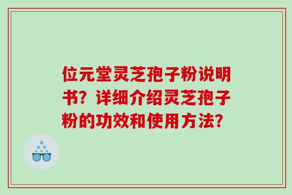 位元堂灵芝孢子粉说明书？详细介绍灵芝孢子粉的功效和使用方法？