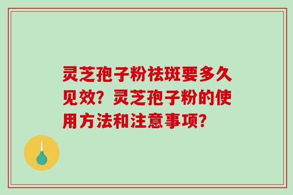 灵芝孢子粉祛斑要多久见效？灵芝孢子粉的使用方法和注意事项？