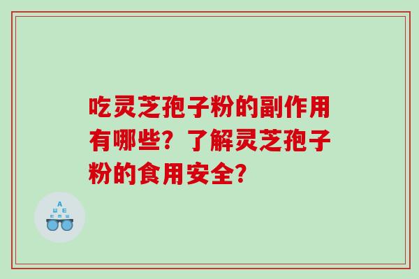 吃灵芝孢子粉的副作用有哪些？了解灵芝孢子粉的食用安全？