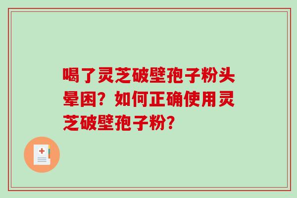 喝了灵芝破壁孢子粉头晕困？如何正确使用灵芝破壁孢子粉？