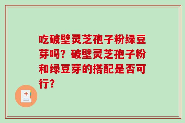 吃破壁灵芝孢子粉绿豆芽吗？破壁灵芝孢子粉和绿豆芽的搭配是否可行？