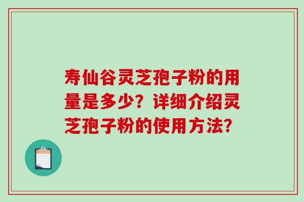 寿仙谷灵芝孢子粉的用量是多少？详细介绍灵芝孢子粉的使用方法？