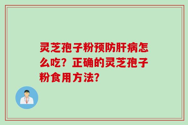 灵芝孢子粉预防肝病怎么吃？正确的灵芝孢子粉食用方法？