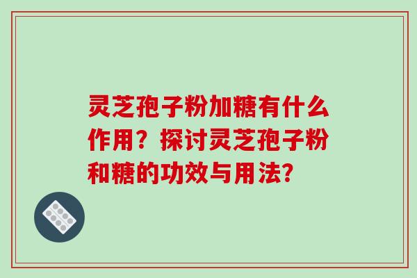 灵芝孢子粉加糖有什么作用？探讨灵芝孢子粉和糖的功效与用法？