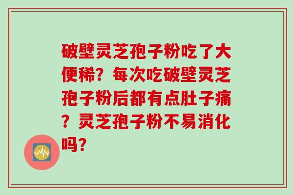 破壁灵芝孢子粉吃了大便稀？每次吃破壁灵芝孢子粉后都有点肚子痛？灵芝孢子粉不易消化吗？