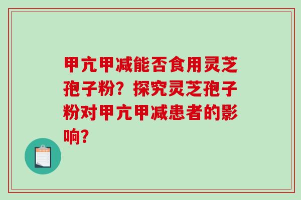 甲亢甲减能否食用灵芝孢子粉？探究灵芝孢子粉对甲亢甲减患者的影响？