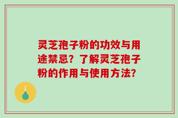 灵芝孢子粉的功效与用途禁忌？了解灵芝孢子粉的作用与使用方法？