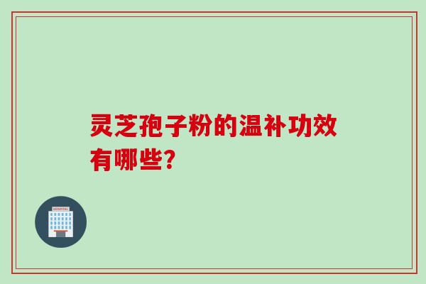 灵芝孢子粉的温补功效有哪些？