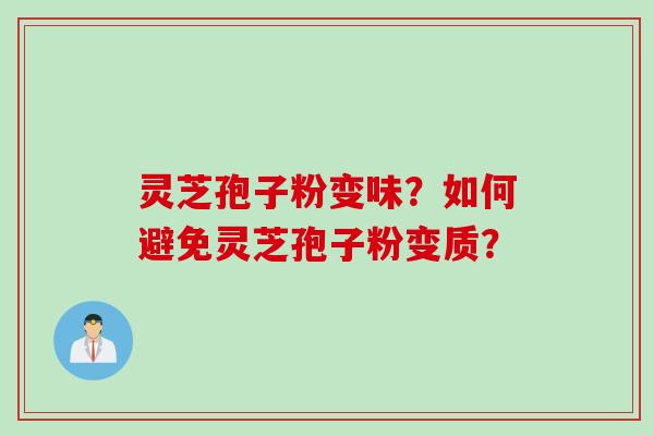 灵芝孢子粉变味？如何避免灵芝孢子粉变质？