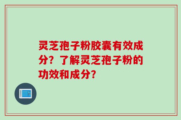 灵芝孢子粉胶囊有效成分？了解灵芝孢子粉的功效和成分？