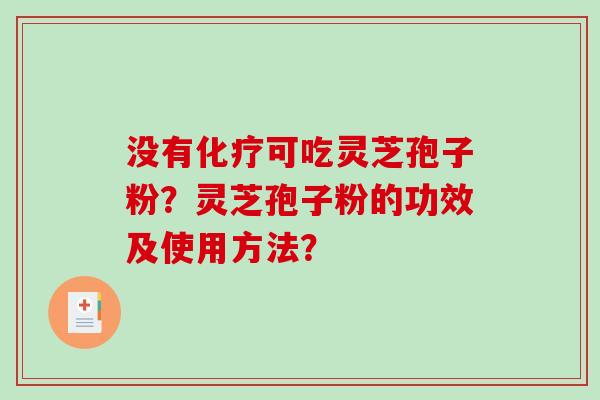 没有化疗可吃灵芝孢子粉？灵芝孢子粉的功效及使用方法？