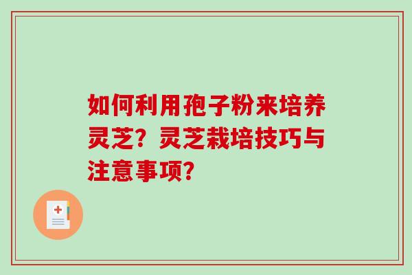 如何利用孢子粉来培养灵芝？灵芝栽培技巧与注意事项？