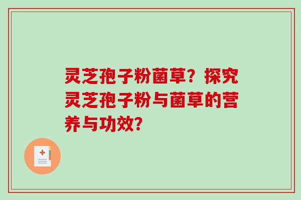 灵芝孢子粉菌草？探究灵芝孢子粉与菌草的营养与功效？