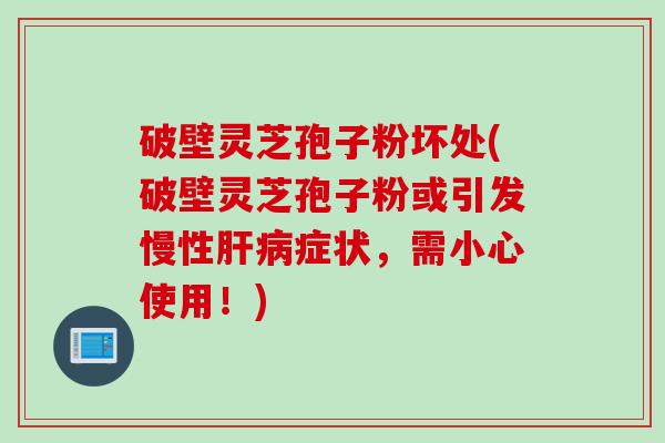破壁灵芝孢子粉坏处(破壁灵芝孢子粉或引发慢性肝病症状，需小心使用！)