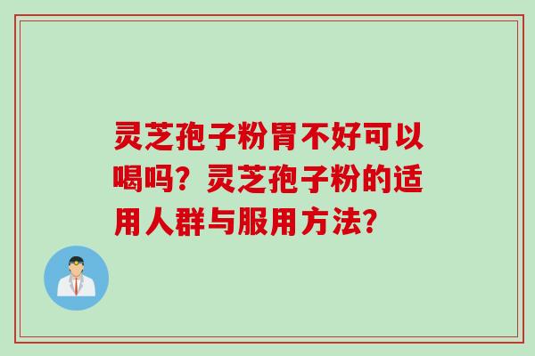 灵芝孢子粉胃不好可以喝吗?灵芝孢子粉的适用人群与服用方法? 灵芝孢子粉胃不好可以喝吗?灵芝孢子粉的适用人群与服用方法?