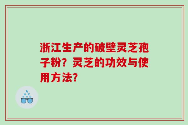 浙江生产的破壁灵芝孢子粉？灵芝的功效与使用方法？