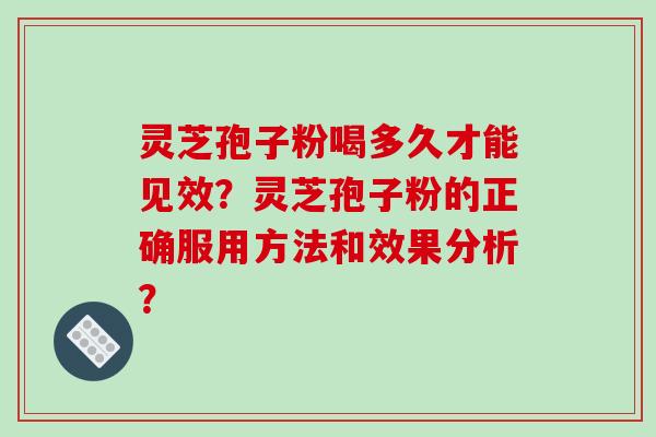 灵芝孢子粉喝多久才能见效？灵芝孢子粉的正确服用方法和效果分析？