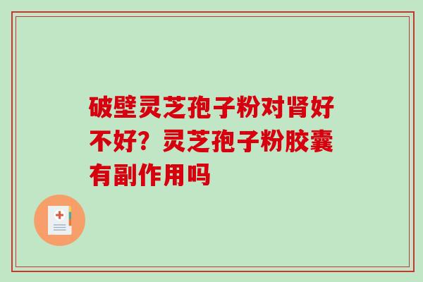 破壁灵芝孢子粉对肾好不好？灵芝孢子粉胶囊有副作用吗
