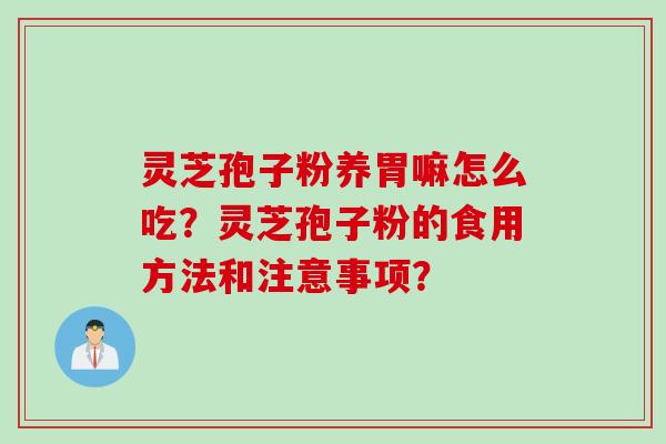 灵芝孢子粉养胃嘛怎么吃？灵芝孢子粉的食用方法和注意事项？