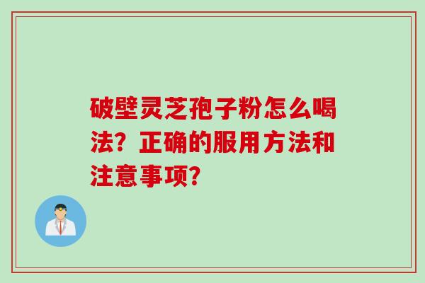 破壁灵芝孢子粉怎么喝法？正确的服用方法和注意事项？
