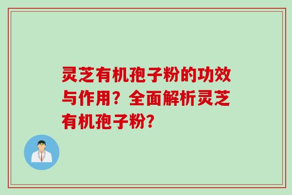 灵芝有机孢子粉的功效与作用？全面解析灵芝有机孢子粉？