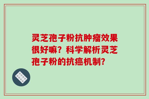 灵芝孢子粉抗肿瘤效果很好嘛？科学解析灵芝孢子粉的抗癌机制？