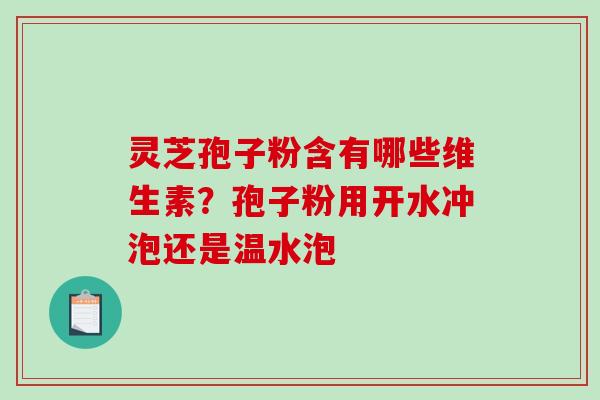 灵芝孢子粉含有哪些维生素？孢子粉用开水冲泡还是温水泡