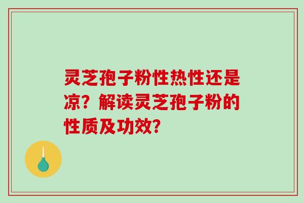 灵芝孢子粉性热性还是凉？解读灵芝孢子粉的性质及功效？