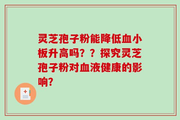 灵芝孢子粉能降低血小板升高吗？？探究灵芝孢子粉对血液健康的影响？