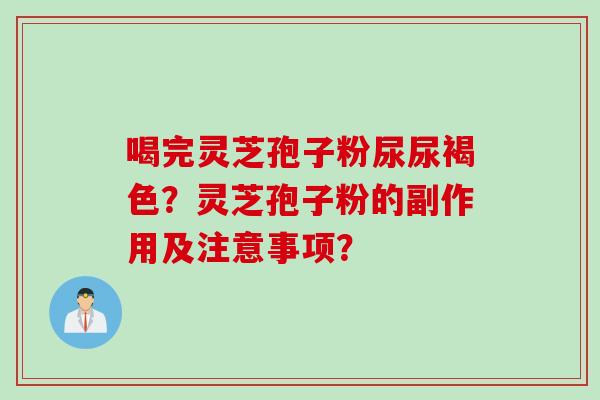 喝完灵芝孢子粉尿尿褐色？灵芝孢子粉的副作用及注意事项？