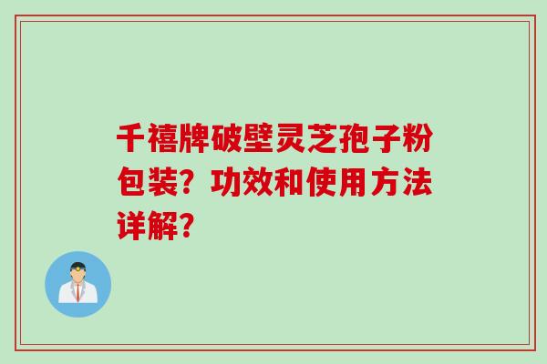 千禧牌破壁灵芝孢子粉包装？功效和使用方法详解？