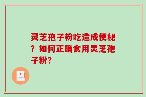 灵芝孢子粉吃造成便秘？如何正确食用灵芝孢子粉？