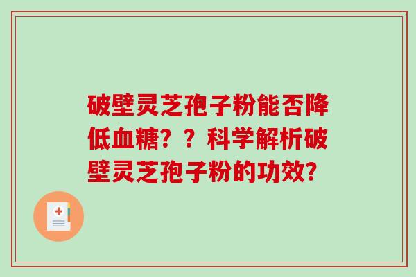 破壁灵芝孢子粉能否降低血糖？？科学解析破壁灵芝孢子粉的功效？