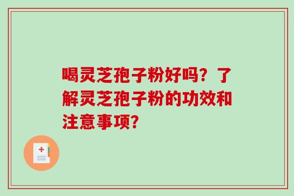 喝灵芝孢子粉好吗？了解灵芝孢子粉的功效和注意事项？