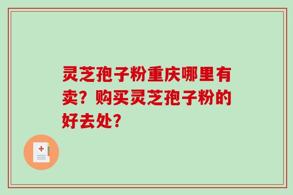 灵芝孢子粉重庆哪里有卖？购买灵芝孢子粉的好去处？