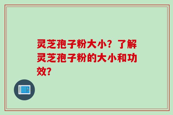 灵芝孢子粉大小？了解灵芝孢子粉的大小和功效？
