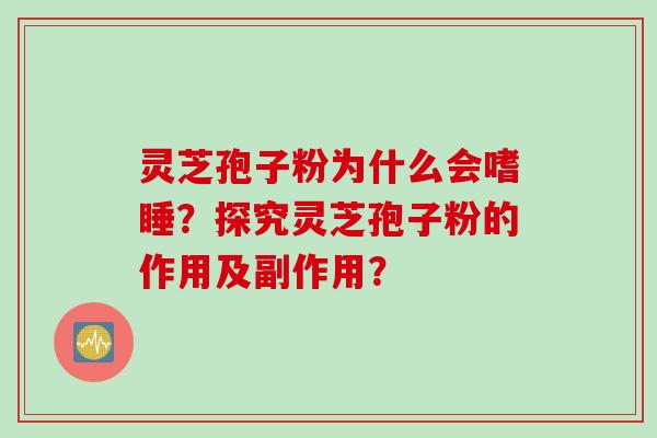 灵芝孢子粉为什么会嗜睡？探究灵芝孢子粉的作用及副作用？