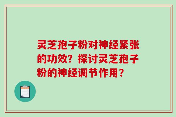 灵芝孢子粉对神经紧张的功效？探讨灵芝孢子粉的神经调节作用？