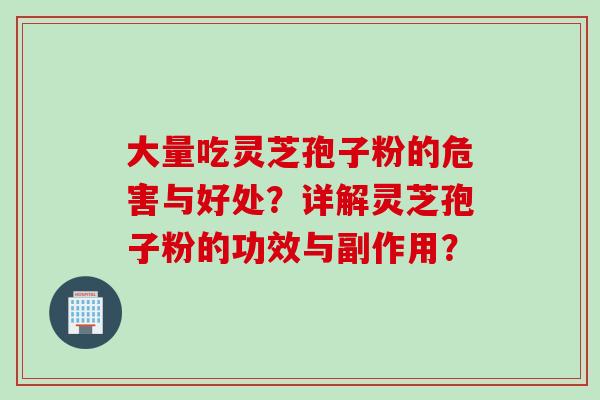 大量吃灵芝孢子粉的危害与好处？详解灵芝孢子粉的功效与副作用？