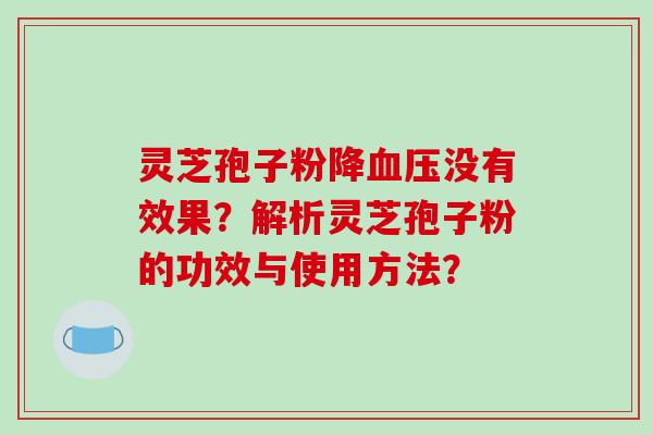 灵芝孢子粉降没有效果?解析灵芝孢子粉的功效与使用方法? 灵芝孢子粉降没有效果?解析灵芝孢子粉的功效与使用方法?