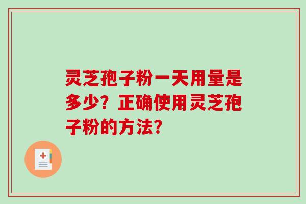 灵芝孢子粉一天用量是多少？正确使用灵芝孢子粉的方法？