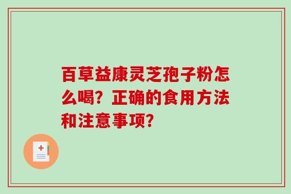 百草益康灵芝孢子粉怎么喝？正确的食用方法和注意事项？