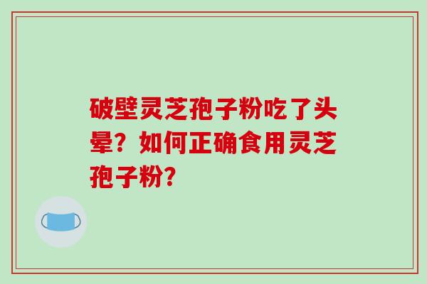 破壁灵芝孢子粉吃了头晕？如何正确食用灵芝孢子粉？