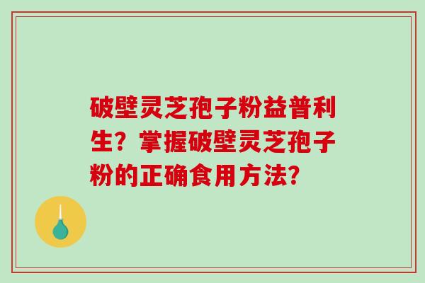 破壁灵芝孢子粉益普利生？掌握破壁灵芝孢子粉的正确食用方法？