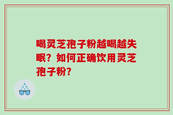 喝灵芝孢子粉越喝越失眠？如何正确饮用灵芝孢子粉？