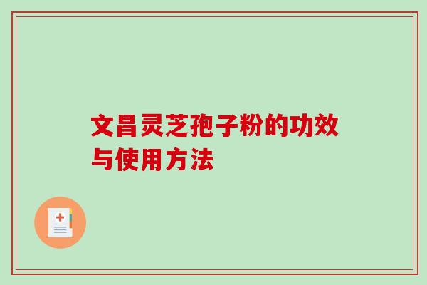 文昌灵芝孢子粉的功效与使用方法