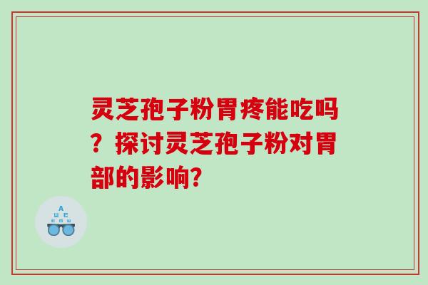 灵芝孢子粉胃疼能吃吗？探讨灵芝孢子粉对胃部的影响？